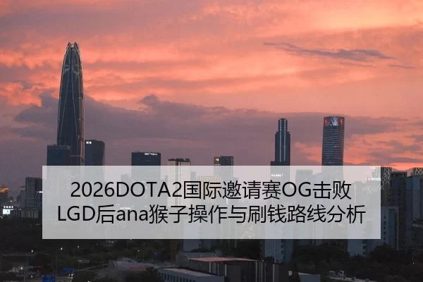2026DOTA2国际邀请赛OG击败LGD后ana猴子操作与刷钱路线分析