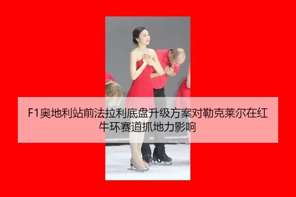 F1奥地利站前法拉利底盘升级方案对勒克莱尔在红牛环赛道抓地力影响