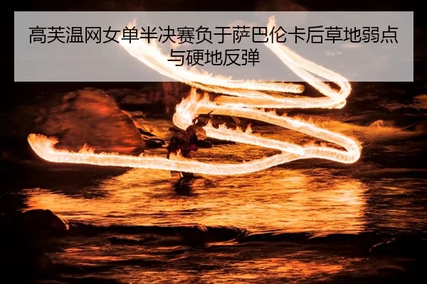gao-fu-wen-wang-nv-dan-ban-jue-sai-fu-yu-sa-ba-lun-ka-hou-cao-di-ruo-dian-yu-ying-di-fan-tan-3-716.jpg
