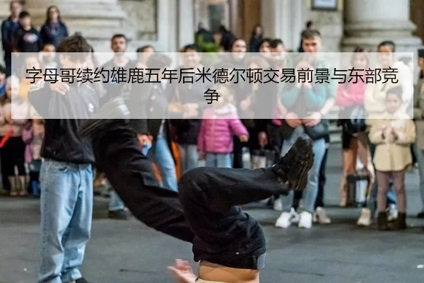 字母哥续约雄鹿五年后米德尔顿交易前景与东部竞争