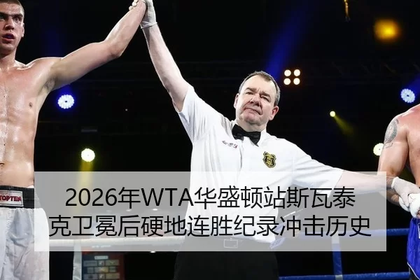 2026年WTA华盛顿站斯瓦泰克卫冕后硬地连胜纪录冲击历史