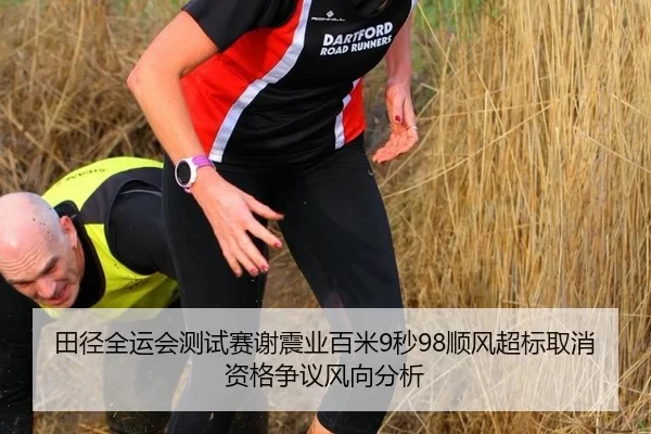 田径全运会测试赛谢震业百米9秒98顺风超标取消资格争议风向分析